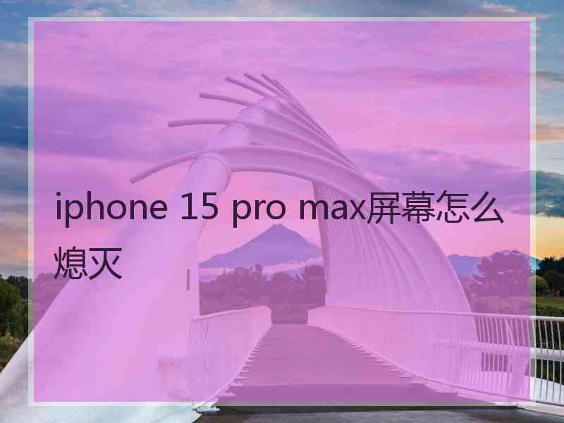 iphone 15 pro max屏幕怎么熄灭