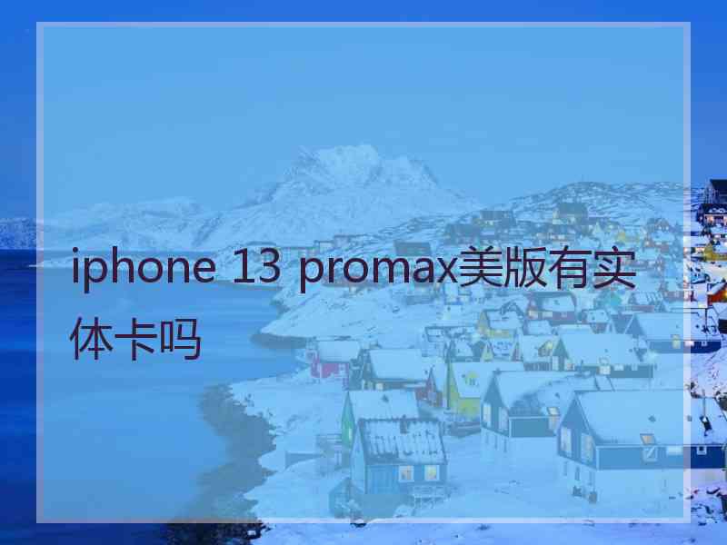 iphone 13 promax美版有实体卡吗