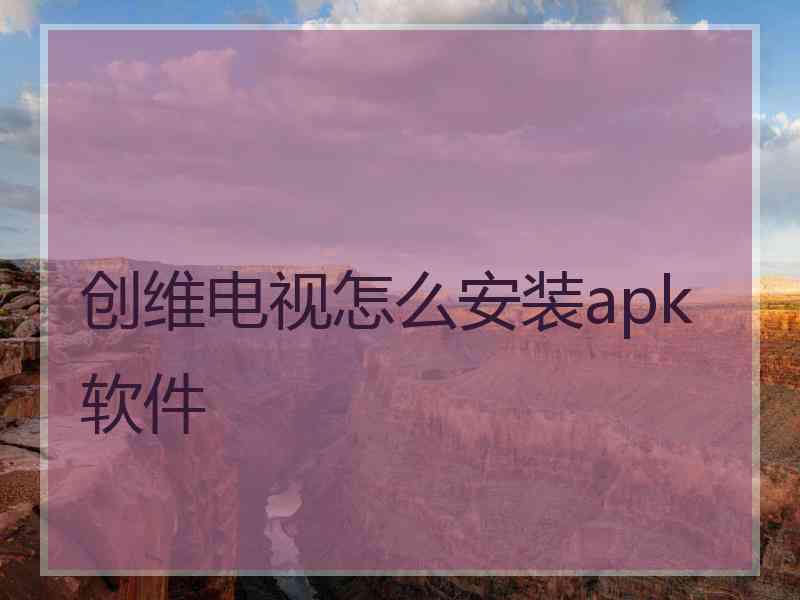 创维电视怎么安装apk软件