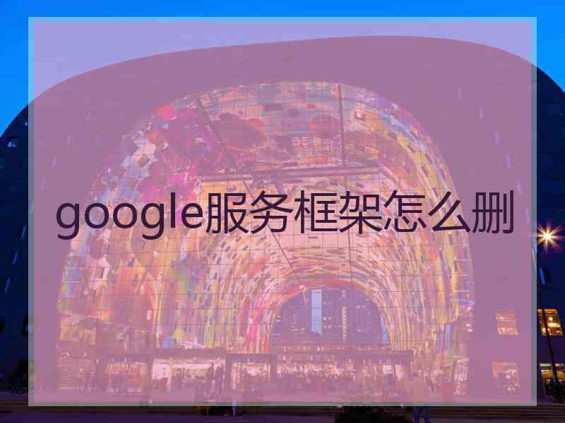 google服务框架怎么删