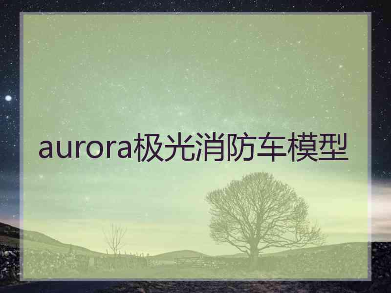 aurora极光消防车模型