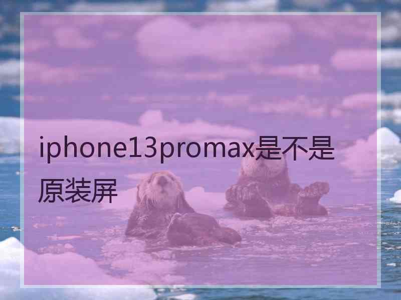 iphone13promax是不是原装屏