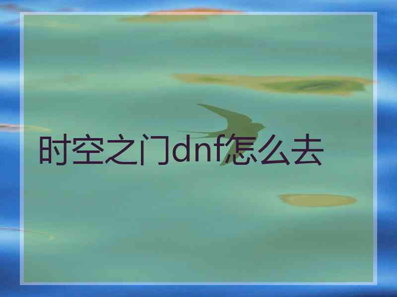 时空之门dnf怎么去