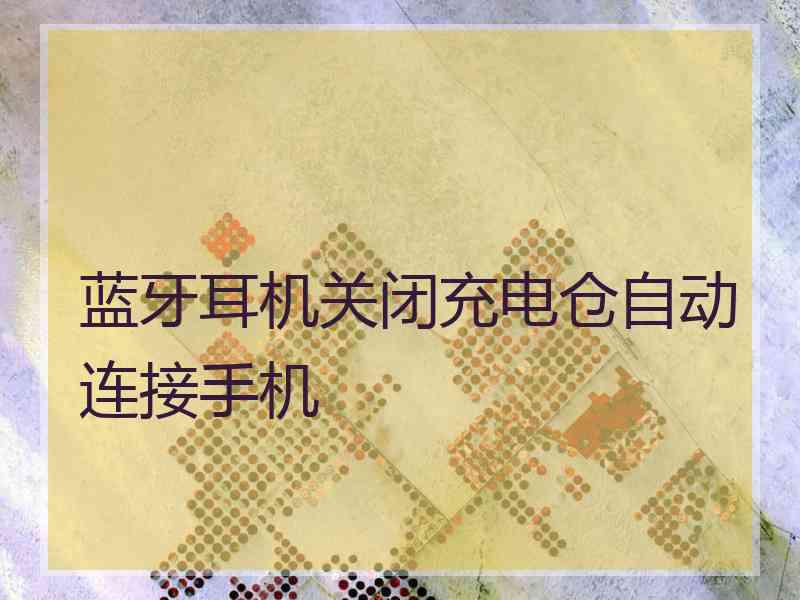 蓝牙耳机关闭充电仓自动连接手机