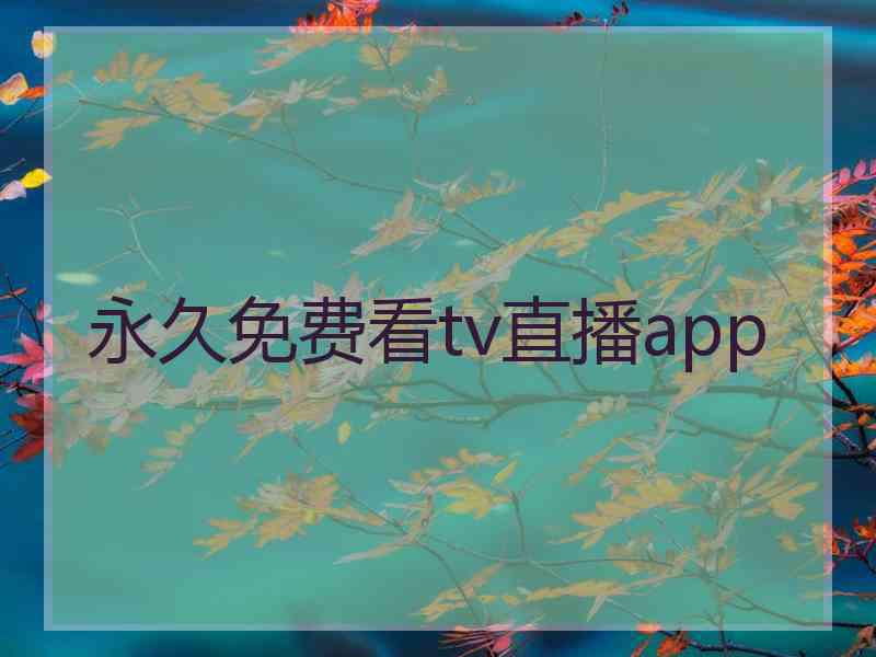 永久免费看tv直播app