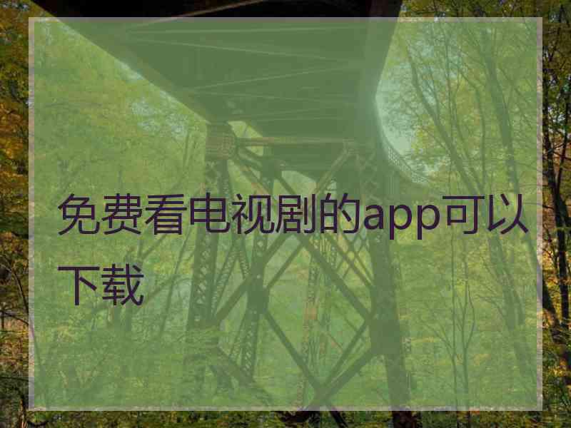 免费看电视剧的app可以下载