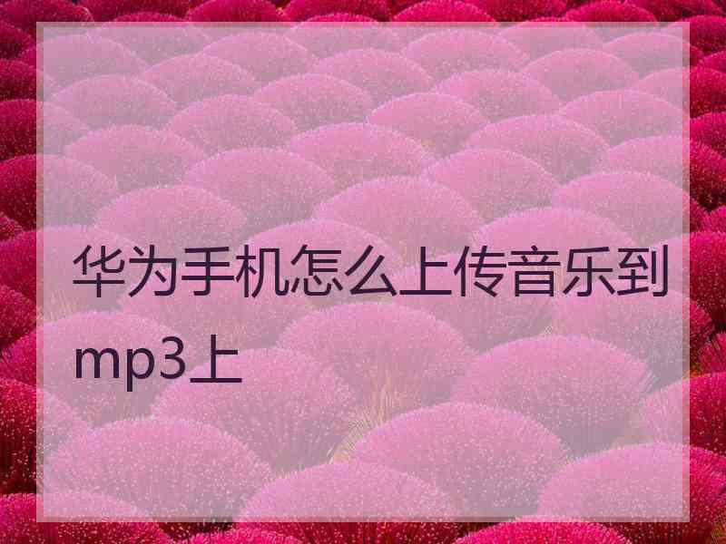 华为手机怎么上传音乐到mp3上