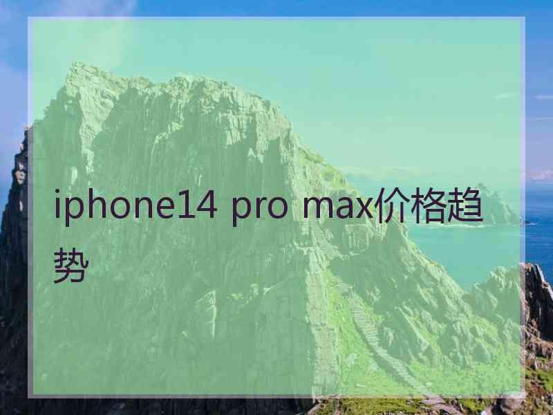 iphone14 pro max价格趋势