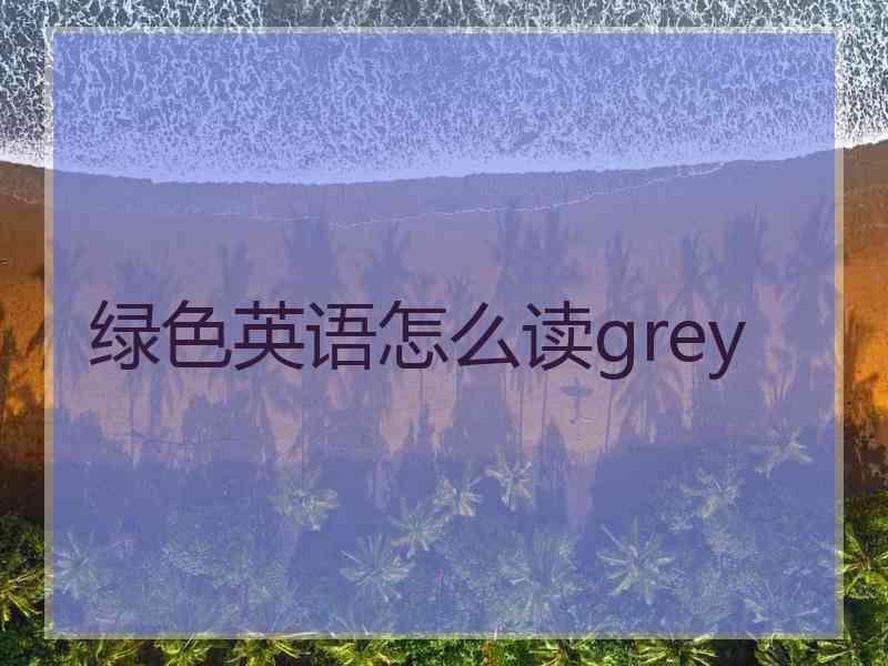 绿色英语怎么读grey