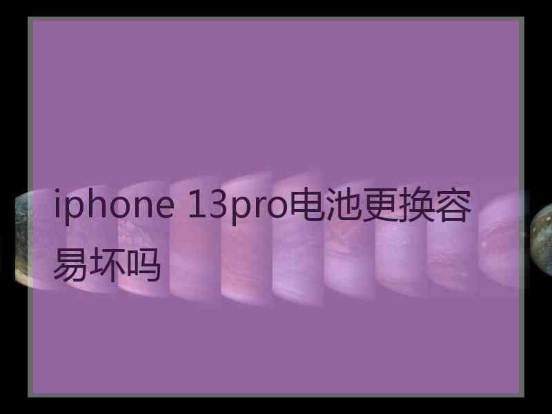 iphone 13pro电池更换容易坏吗