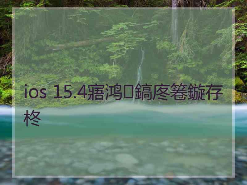 ios 15.4寤鸿鎬庝箞鏇存柊