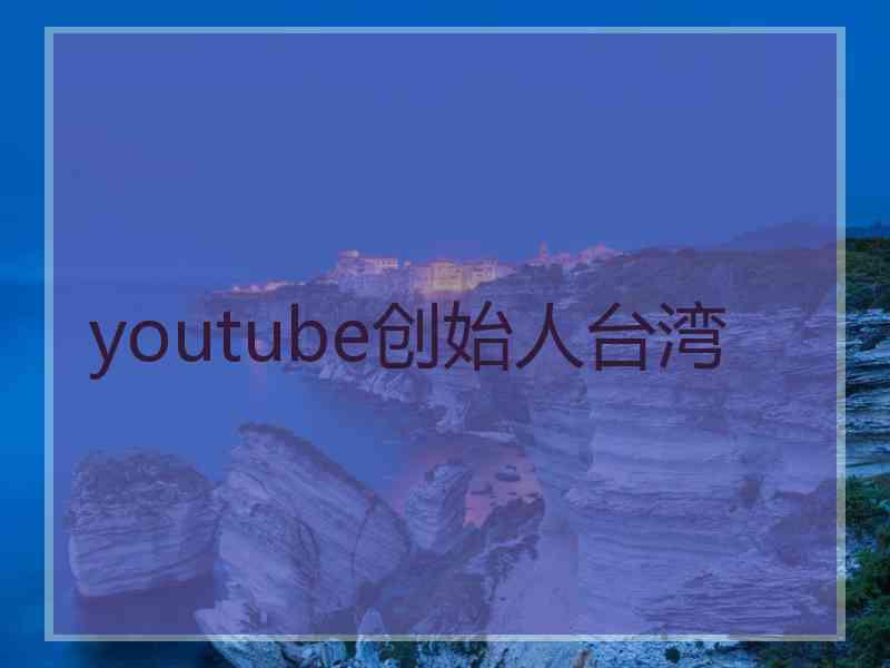 youtube创始人台湾