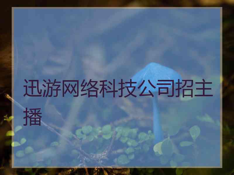 迅游网络科技公司招主播