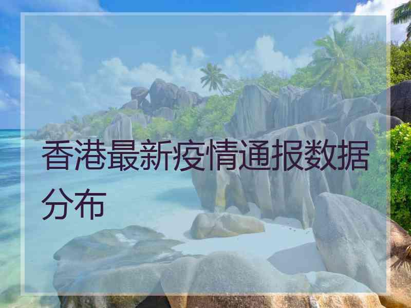 香港最新疫情通报数据分布