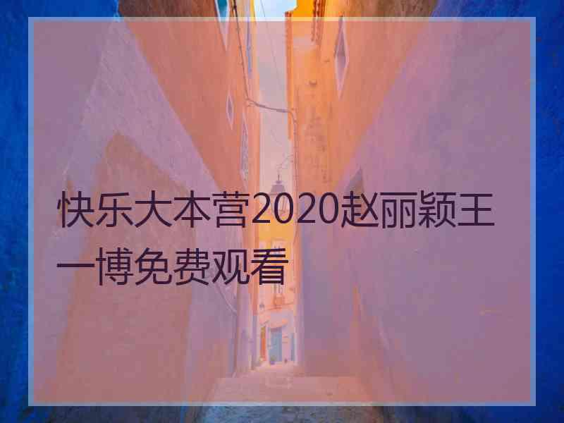 快乐大本营2020赵丽颖王一博免费观看