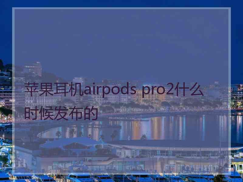 苹果耳机airpods pro2什么时候发布的