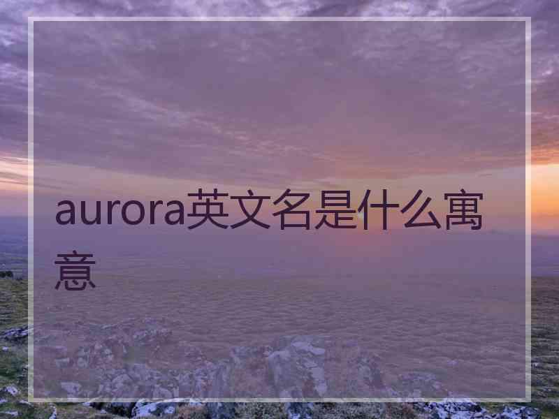 aurora英文名是什么寓意