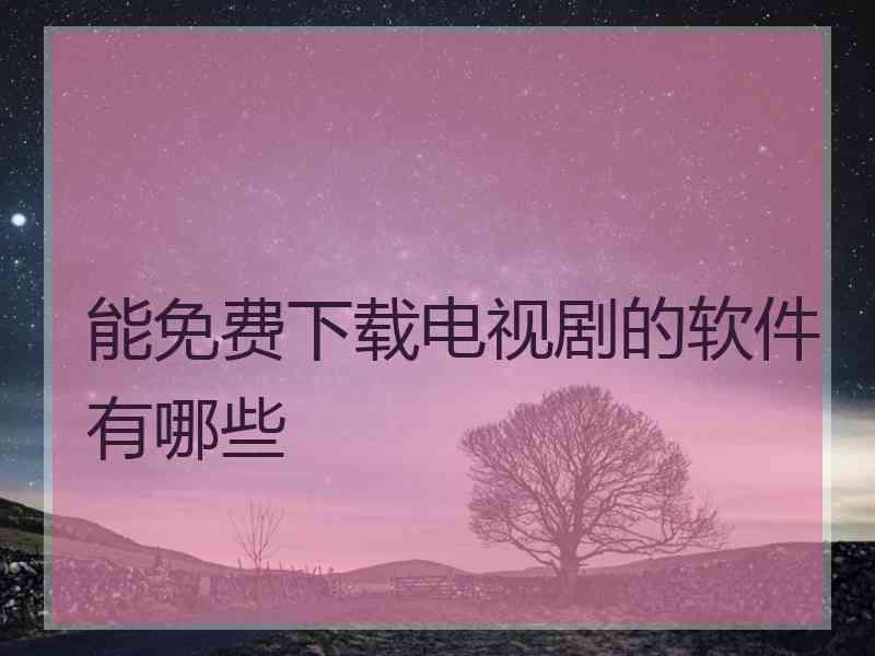 能免费下载电视剧的软件有哪些