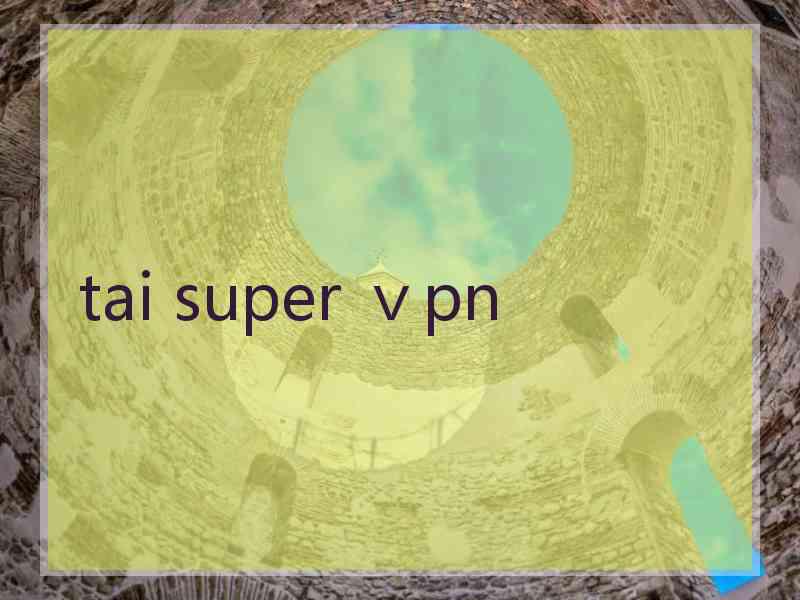 tai super ⅴpn