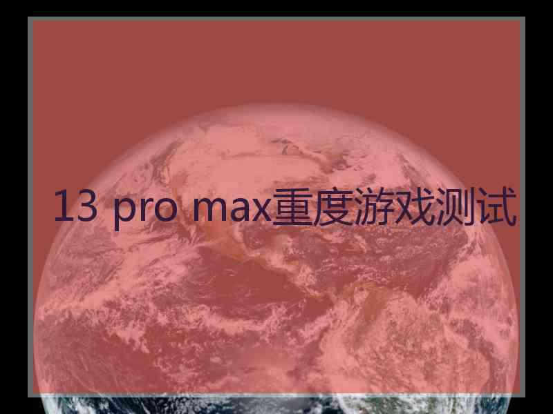 13 pro max重度游戏测试