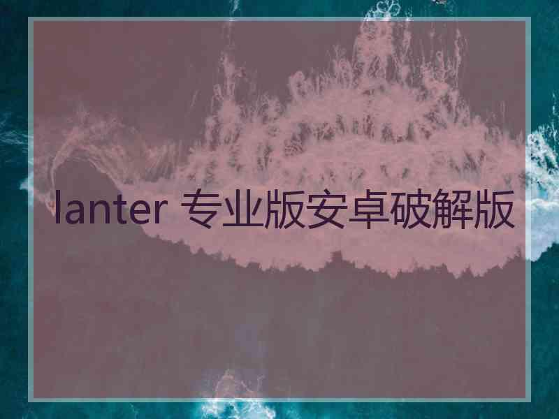 lanter 专业版安卓破解版