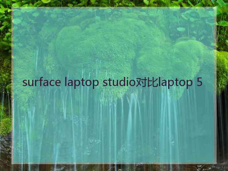 surface laptop studio对比laptop 5