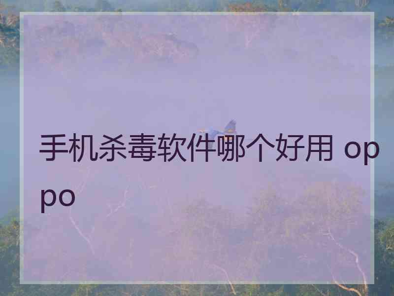 手机杀毒软件哪个好用 oppo