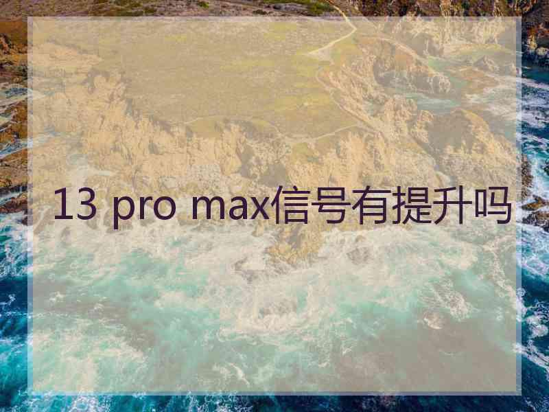 13 pro max信号有提升吗