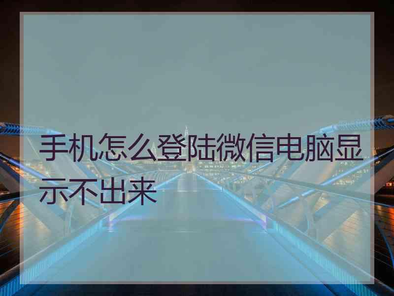 手机怎么登陆微信电脑显示不出来