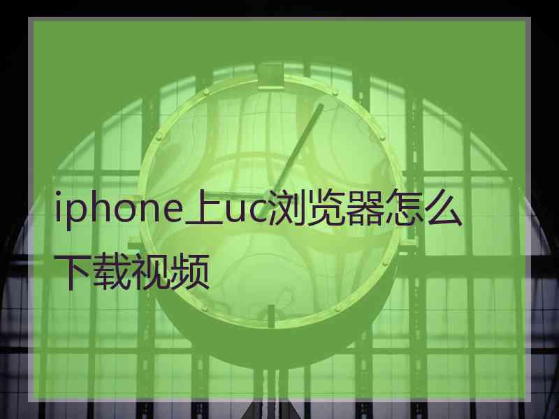 iphone上uc浏览器怎么下载视频