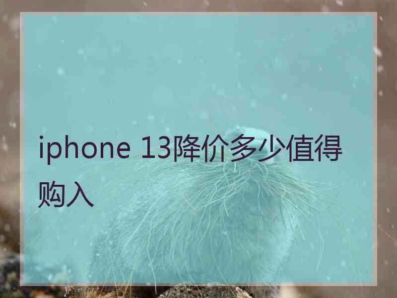 iphone 13降价多少值得购入