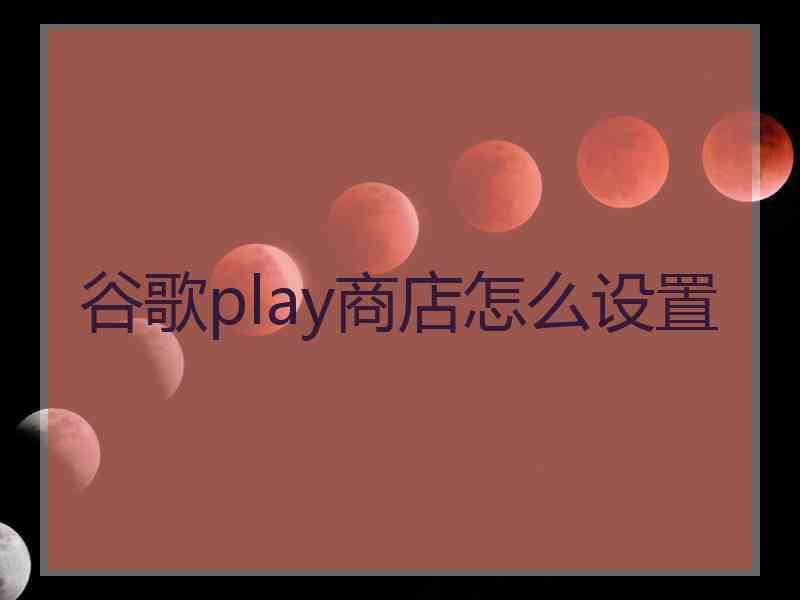 谷歌play商店怎么设置