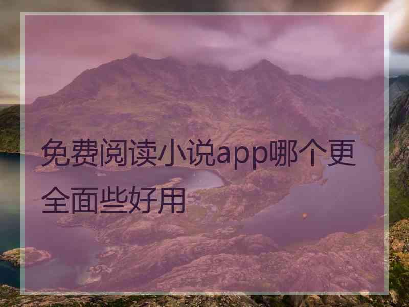 免费阅读小说app哪个更全面些好用