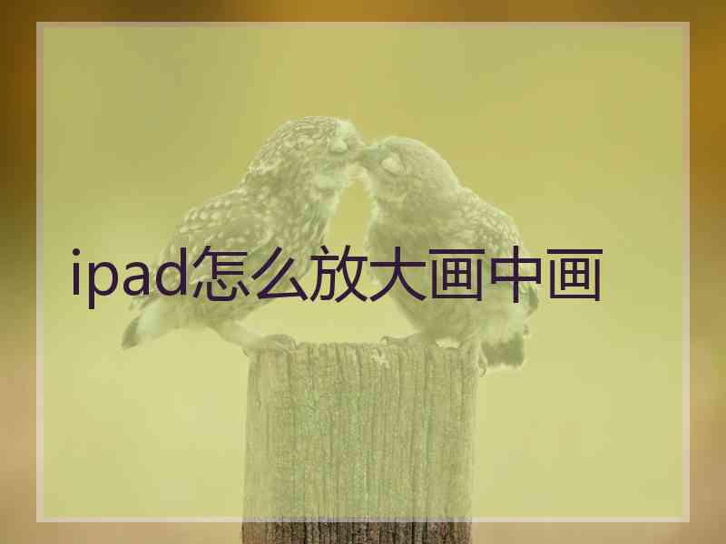 ipad怎么放大画中画