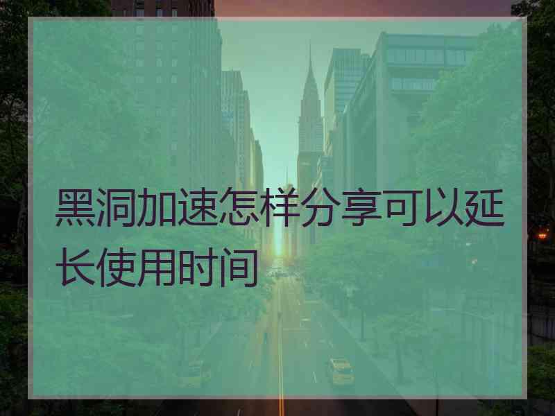 黑洞加速怎样分享可以延长使用时间