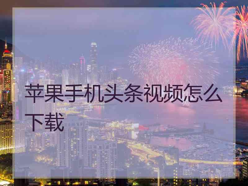 苹果手机头条视频怎么下载