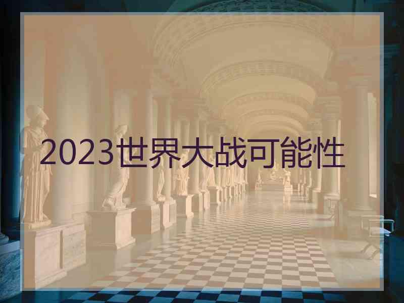 2023世界大战可能性