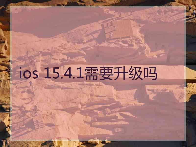 ios 15.4.1需要升级吗