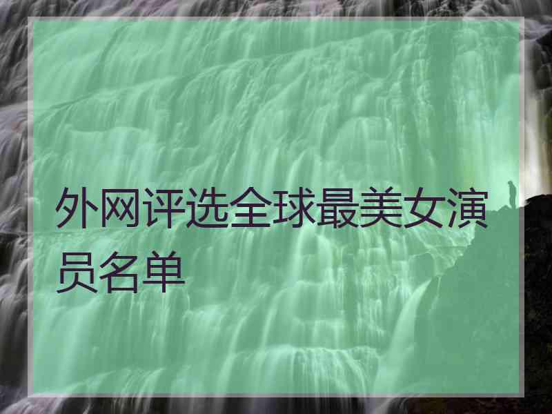 外网评选全球最美女演员名单