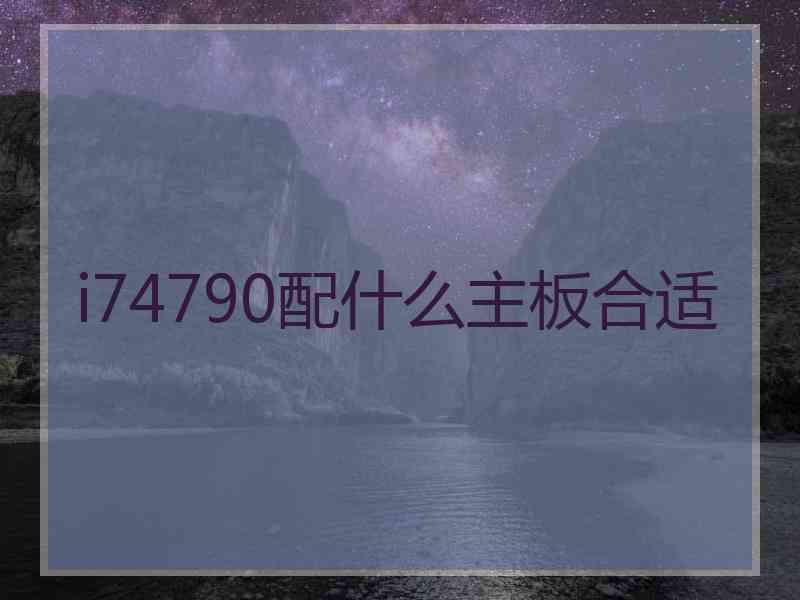 i74790配什么主板合适