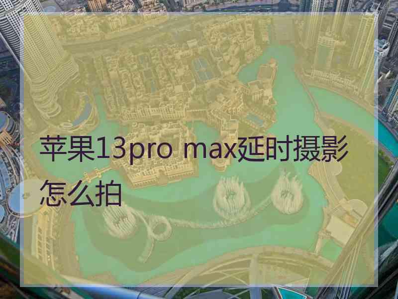 苹果13pro max延时摄影怎么拍