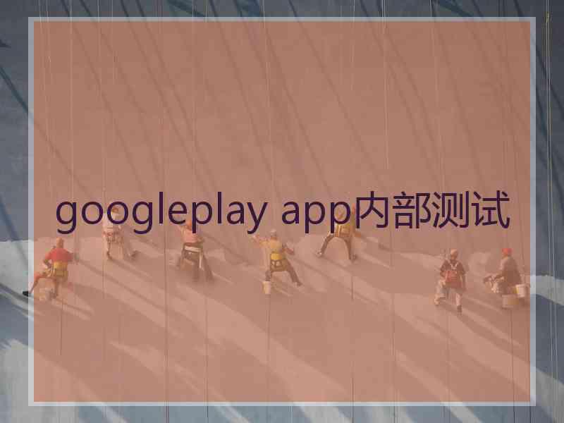 googleplay app内部测试