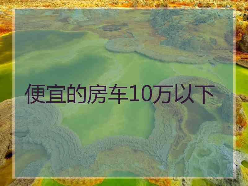 便宜的房车10万以下