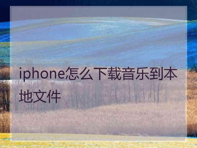 iphone怎么下载音乐到本地文件