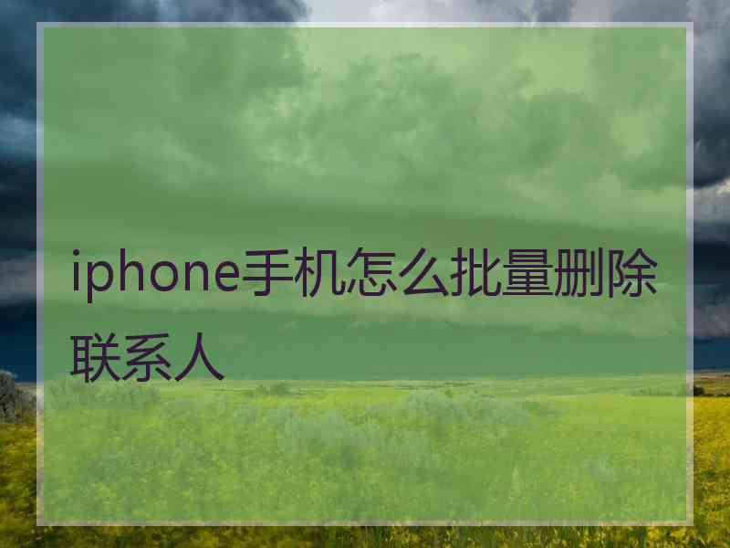 iphone手机怎么批量删除联系人