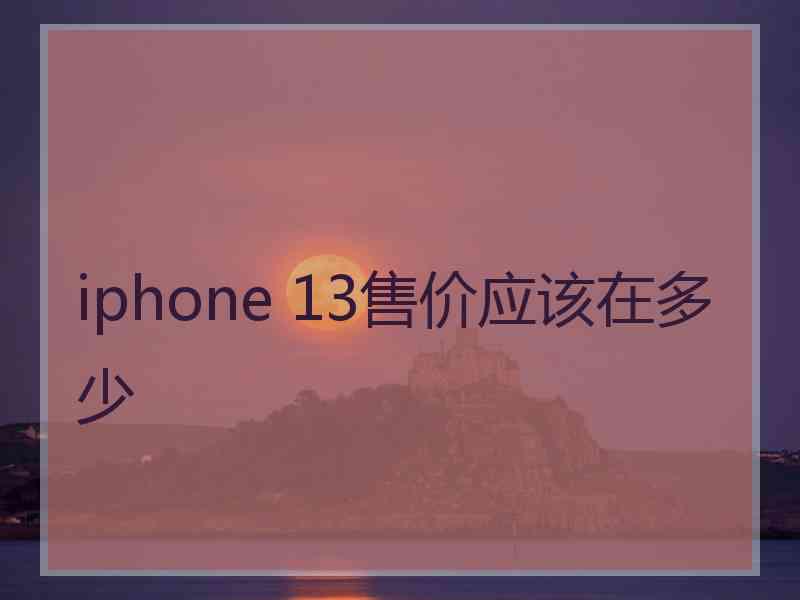 iphone 13售价应该在多少