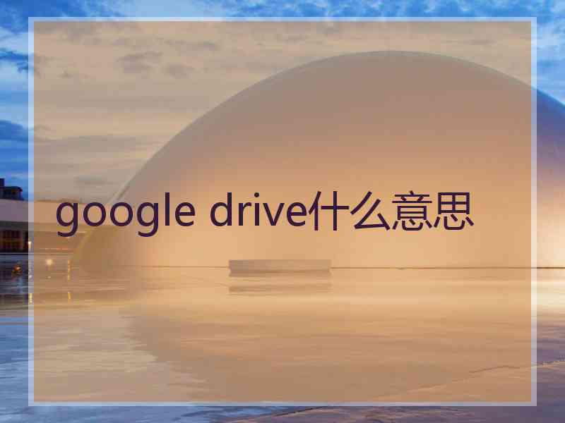 google drive什么意思