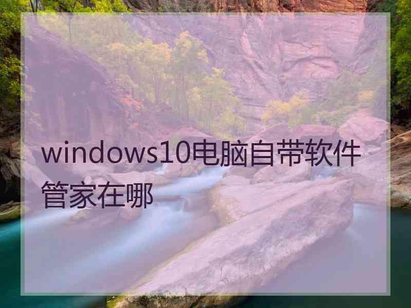 windows10电脑自带软件管家在哪