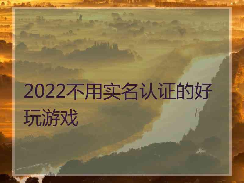 2022不用实名认证的好玩游戏