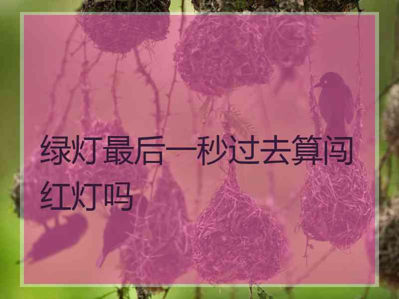 绿灯最后一秒过去算闯红灯吗